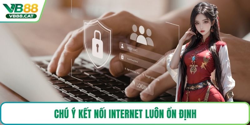 Chú ý kết nối internet luôn ổn định