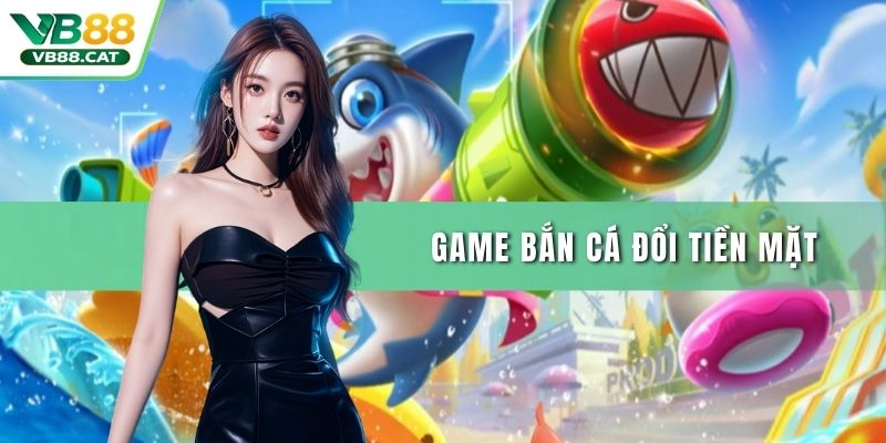 Game Bắn Cá Đổi Tiền Mặt
