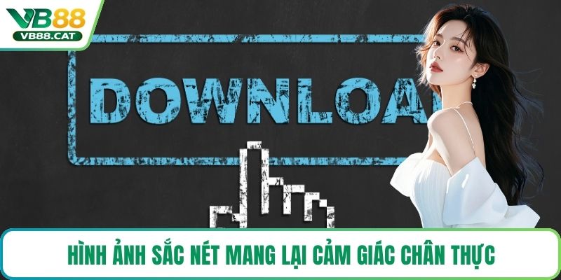 Hình ảnh sắc nét mang lại cảm giác chân thực