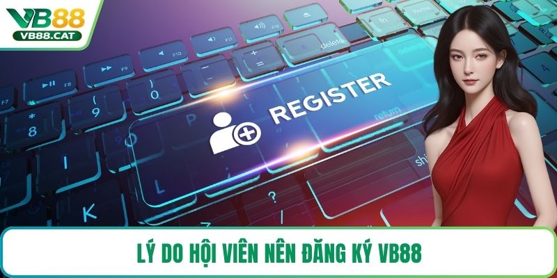 Lý do hội viên nên đăng ký VB88
