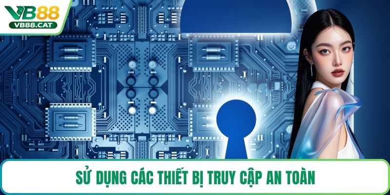 Sử dụng các thiết bị truy cập an toàn